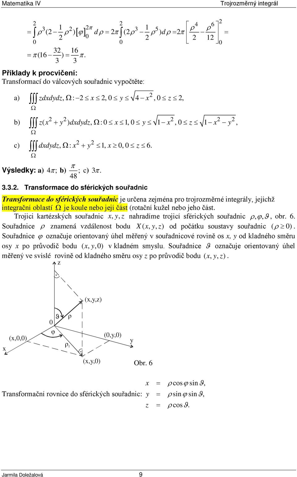 π. 3.3.. Transformace do sférických souřadnic Transformace do sférických souřadnic je určena ejména pro trojroměrné integrál, jejichž integrační oblastí je koule nebo její část (rotační kužel nebo