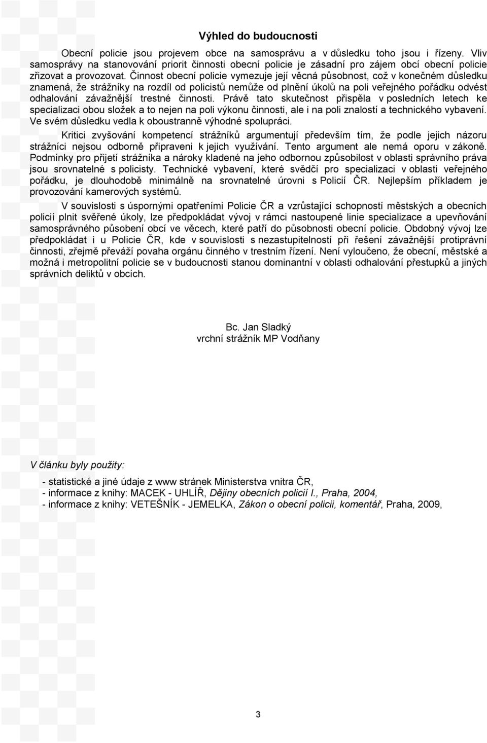 Činnost obecní policie vymezuje její věcná působnost, což v konečném důsledku znamená, že strážníky na rozdíl od policistů nemůže od plnění úkolů na poli veřejného pořádku odvést odhalování