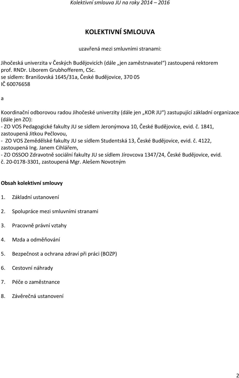 se sídlem: Branišovská 1645/31a, České Budějovice, 370 05 IČ 60076658 a Koordinační odborovou radou Jihočeské univerzity (dále jen KOR JU ) zastupující základní organizace (dále jen ZO): - ZO VOS