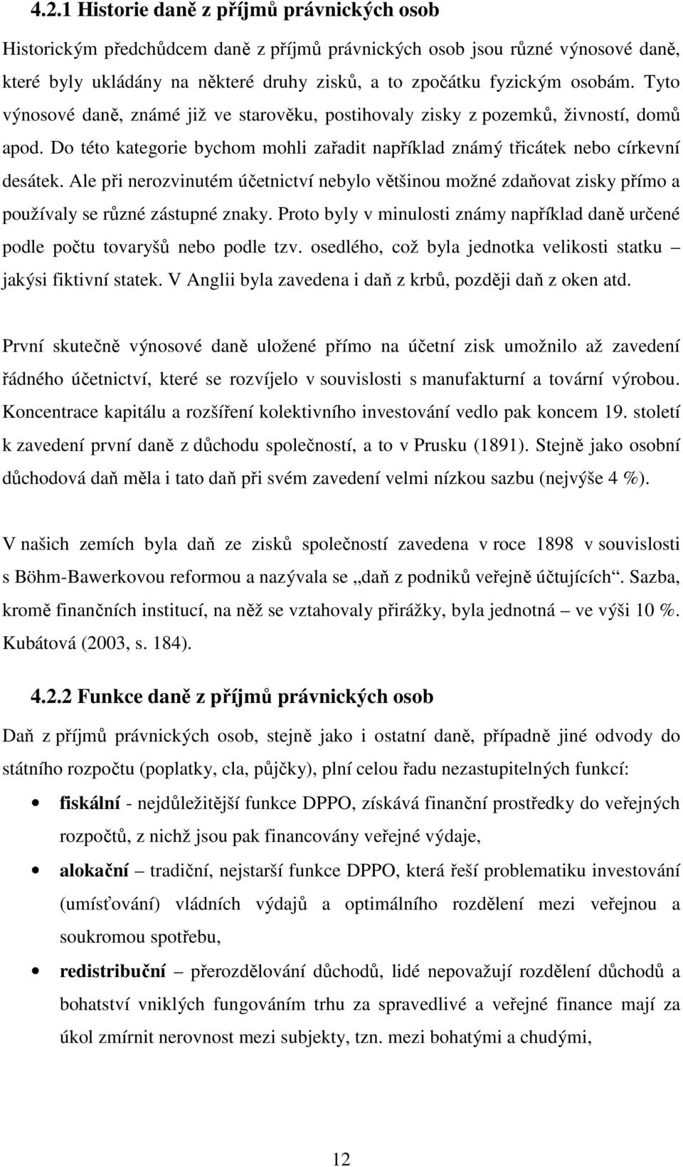 Ale při nerozvinutém účetnictví nebylo většinou možné zdaňovat zisky přímo a používaly se různé zástupné znaky. Proto byly v minulosti známy například daně určené podle počtu tovaryšů nebo podle tzv.