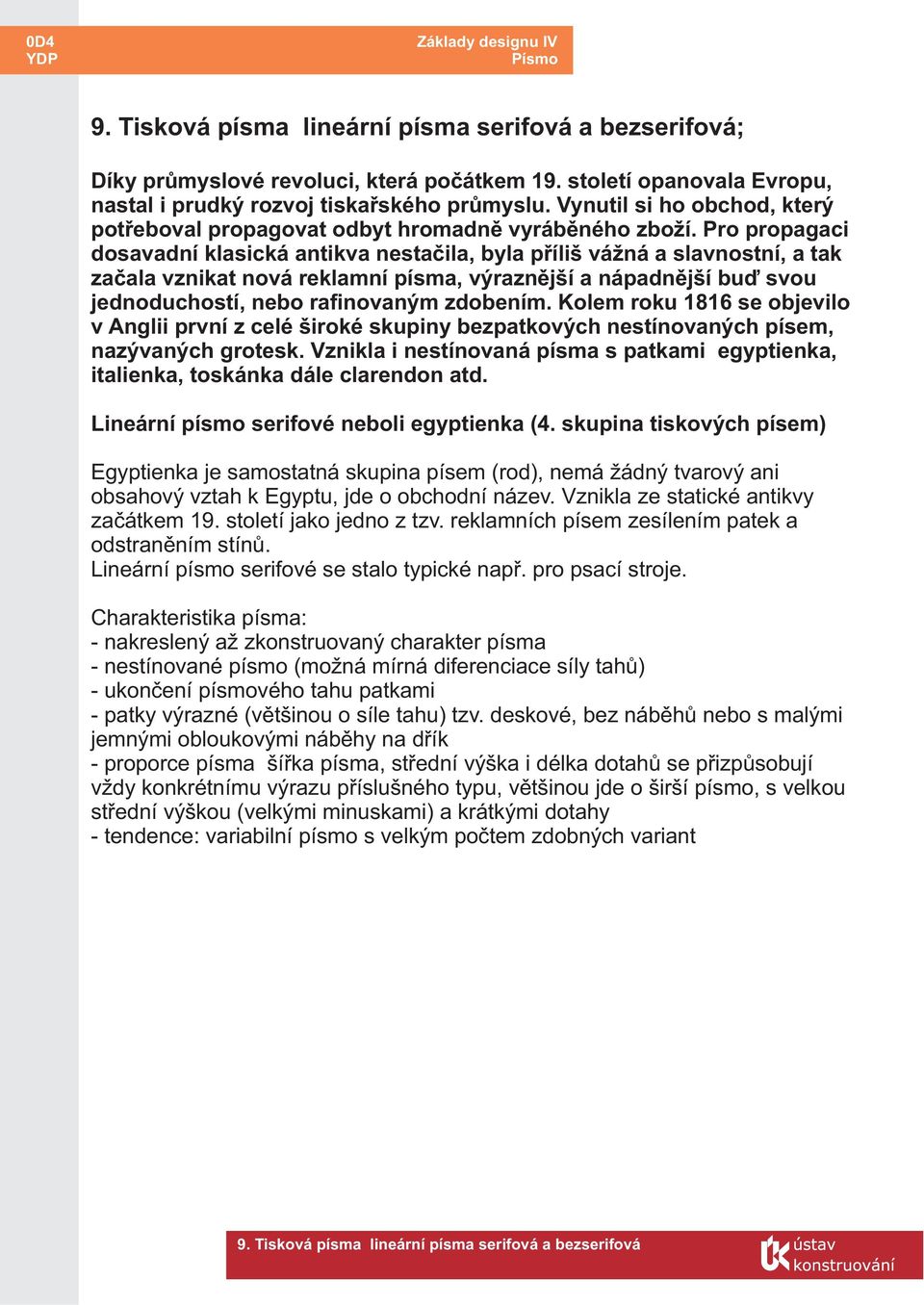 Pro propagaci dosavadní klasická antikva nestaèila, byla pøíliš vážná a slavnostní, a tak zaèala vznikat nová reklamní písma, výraznìjší a nápadnìjší buï svou jednoduchostí, nebo rafinovaným zdobením.