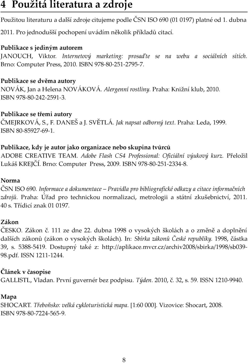 Publikace se dvěma autory NOVÁK, Jan a Helena NOVÁKOVÁ. Alergenní rostliny. Praha: Knižní klub, 2010. ISBN 978-80-242-2591-3. Publikace se třemi autory ČMEJRKOVÁ, S., F. DANEŠ a J. SVĚTLÁ.