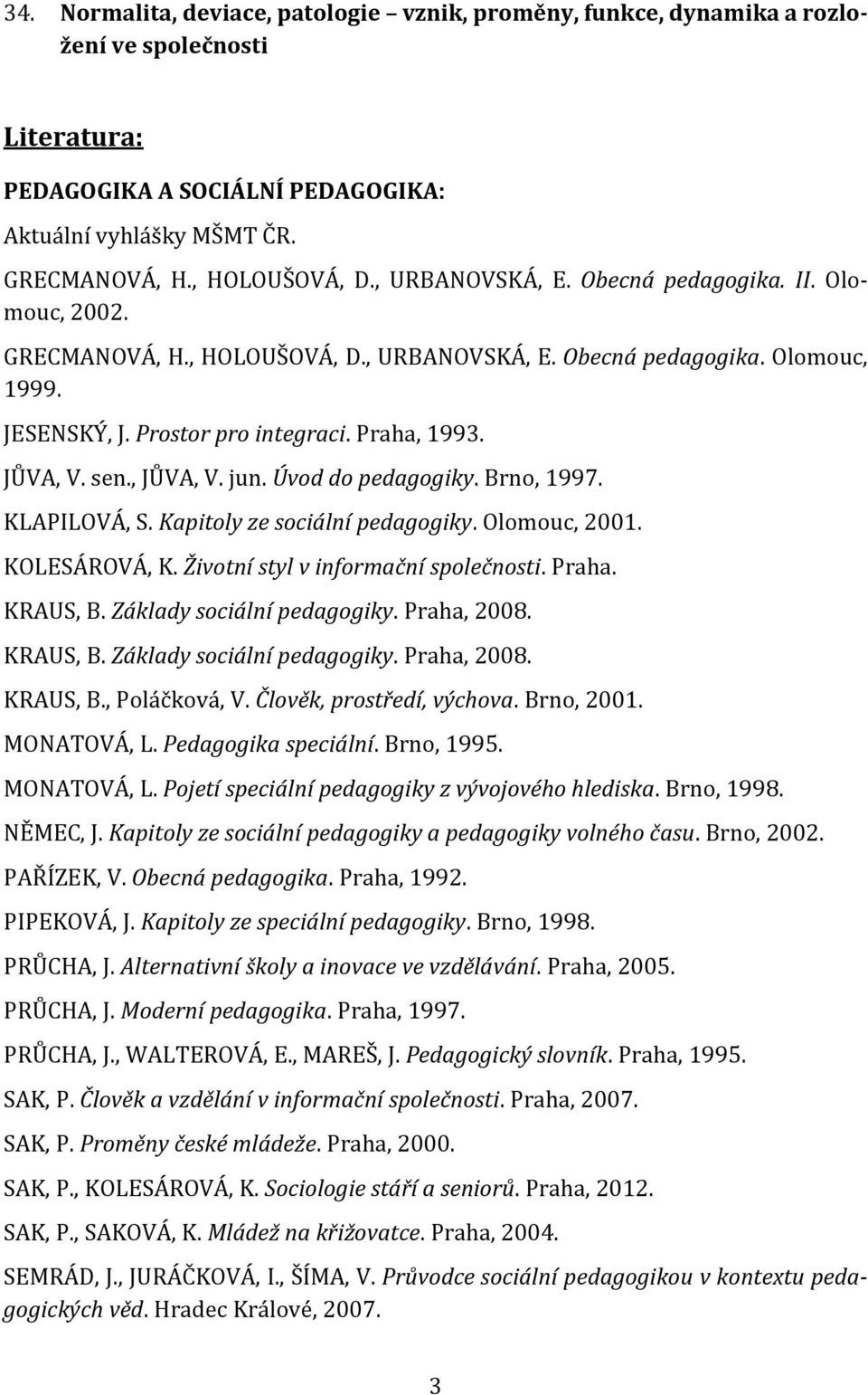 , JŮVA, V. jun. Úvod do pedagogiky. Brno, 1997. KLAPILOVÁ, S. Kapitoly ze sociální pedagogiky. Olomouc, 2001. KOLESÁROVÁ, K. Životní styl v informační společnosti. Praha. KRAUS, B.