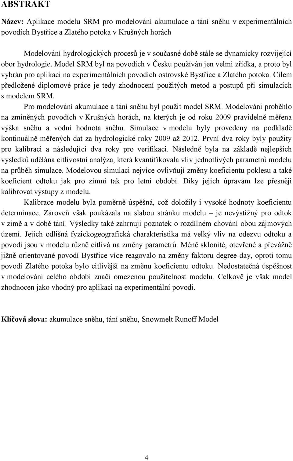 Model SRM byl na povodích v Česku používán jen velmi zřídka, a proto byl vybrán pro aplikaci na experimentálních povodích ostrovské Bystřice a Zlatého potoka.