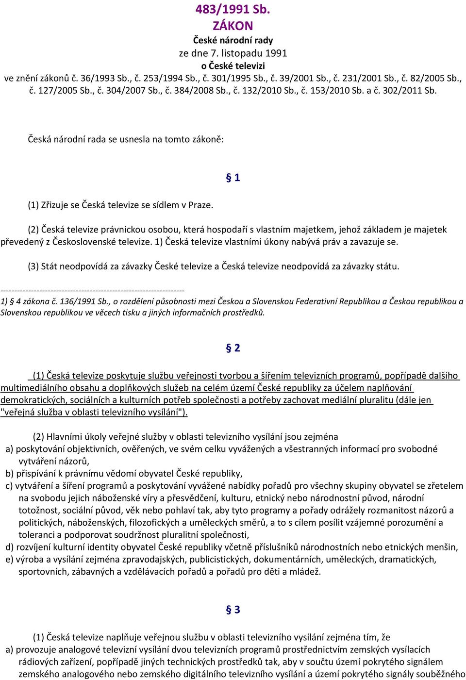 (2) Česká televize právnickou osobou, která hospodaří s vlastním majetkem, jehož základem je majetek převedený z Československé televize. 1) Česká televize vlastními úkony nabývá práv a zavazuje se.