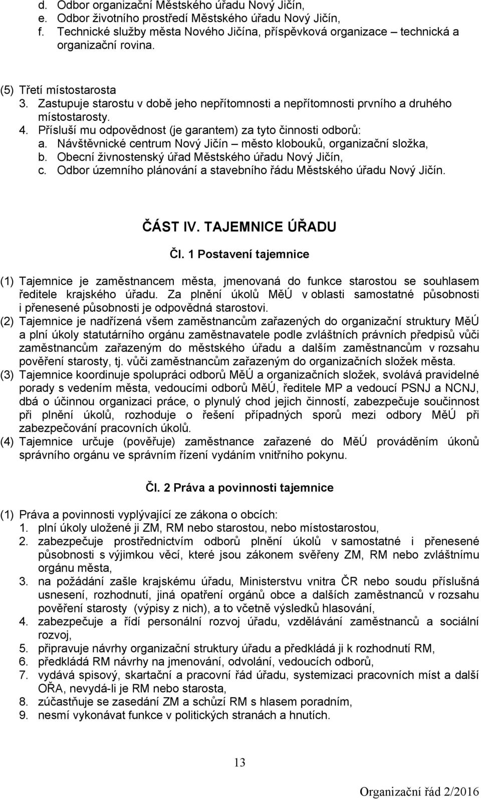 Zastupuje starostu v době jeho nepřítomnosti a nepřítomnosti prvního a druhého místostarosty. 4. Přísluší mu odpovědnost (je garantem) za tyto činnosti odborů: a.