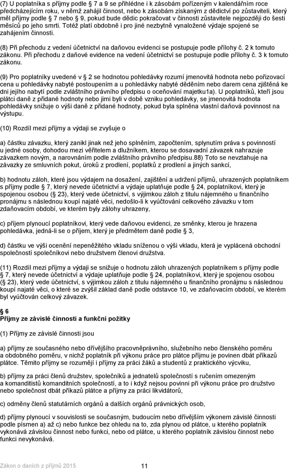 Totéž platí obdobně i pro jiné nezbytně vynaložené výdaje spojené se zahájením činnosti. (8) Při přechodu z vedení účetnictví na daňovou evidenci se postupuje podle přílohy č. 2 k tomuto zákonu.