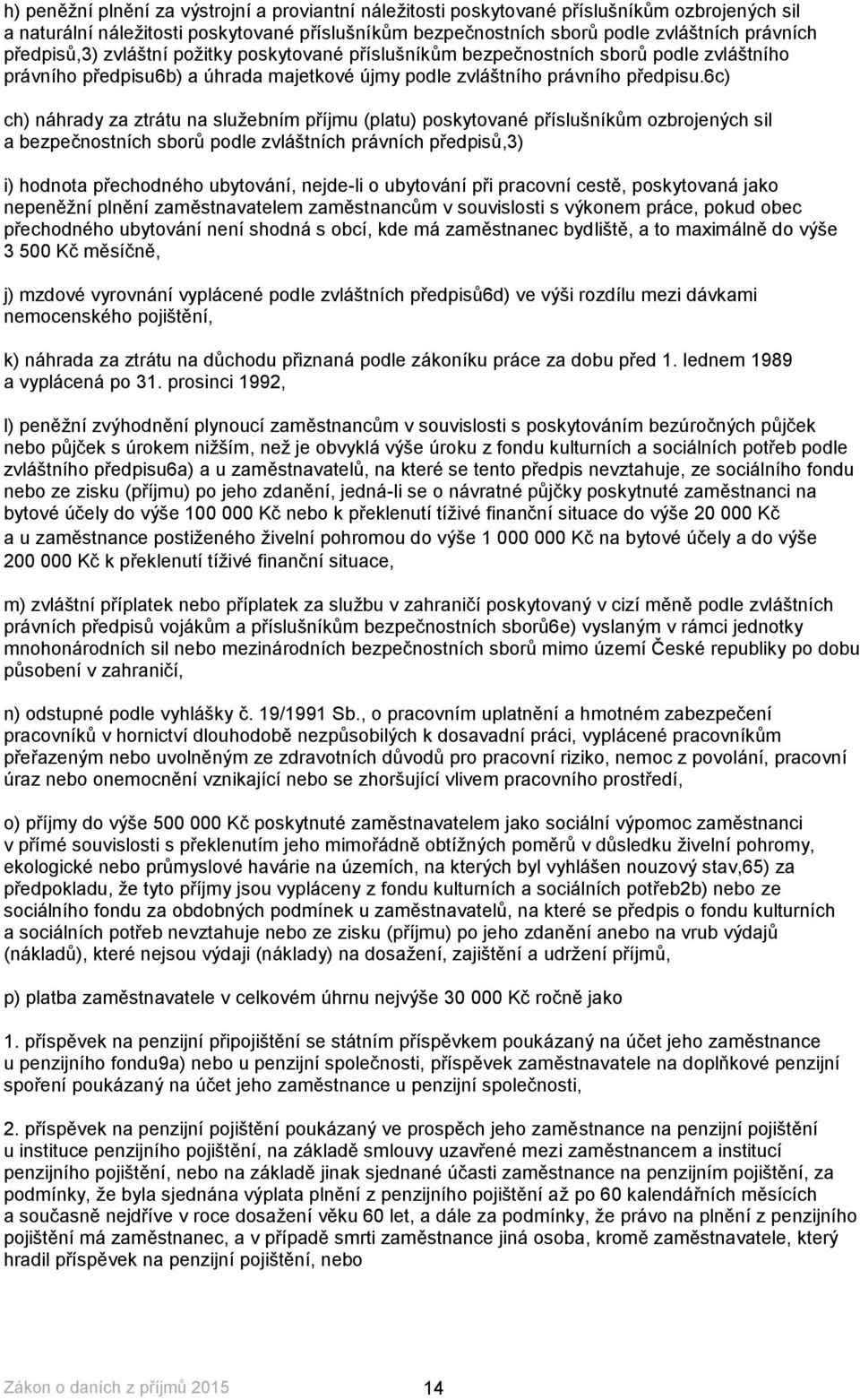 6c) ch) náhrady za ztrátu na služebním příjmu (platu) poskytované příslušníkům ozbrojených sil a bezpečnostních sborů podle zvláštních právních předpisů,3) i) hodnota přechodného ubytování, nejde-li