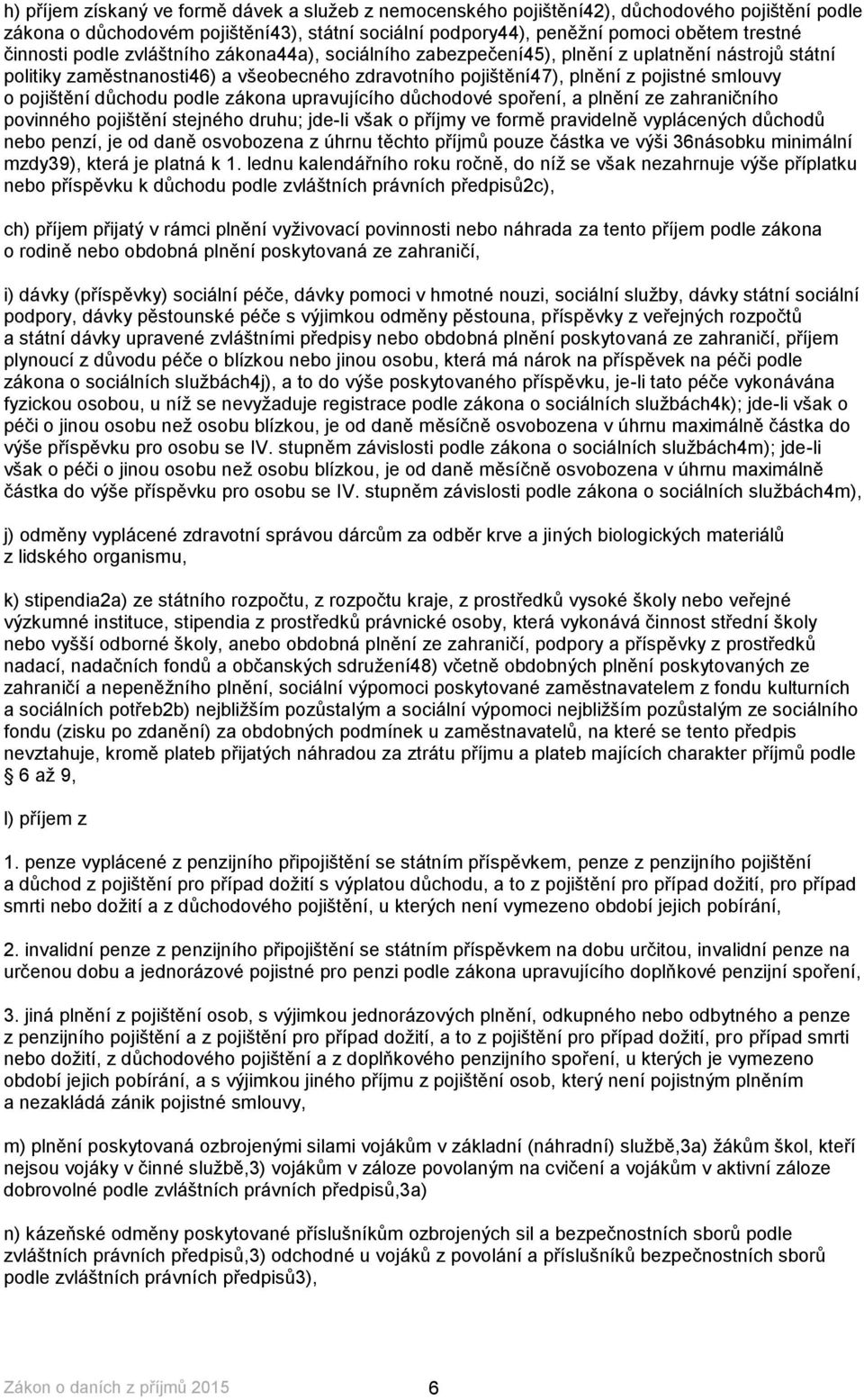 důchodu podle zákona upravujícího důchodové spoření, a plnění ze zahraničního povinného pojištění stejného druhu; jde-li však o příjmy ve formě pravidelně vyplácených důchodů nebo penzí, je od daně