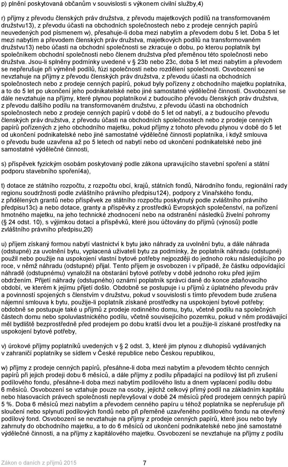 Doba 5 let mezi nabytím a převodem členských práv družstva, majetkových podílů na transformovaném družstvu13) nebo účasti na obchodní společnosti se zkracuje o dobu, po kterou poplatník byl