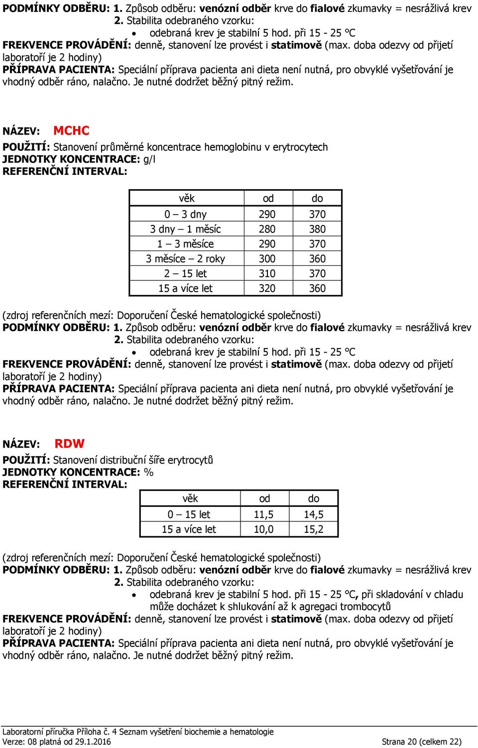 310 370 15 a více let 320 360 (zdroj referenčních mezí: Doporučení České hematologické společnosti)  při 15-25 C RDW POUŽITÍ: Stanovení distribuční šíře erytrocytů JEDNOTKY KONCENTRACE: % (zdroj