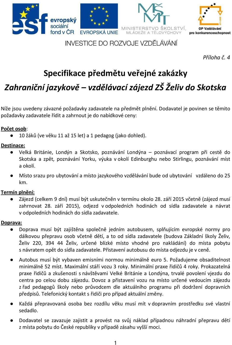Destinace: Velká Británie, Londýn a Skotsko, poznávání Londýna poznávací program při cestě do Skotska a zpět, poznávání Yorku, výuka v okolí Edinburghu nebo Stirlingu, poznávání míst a okolí.