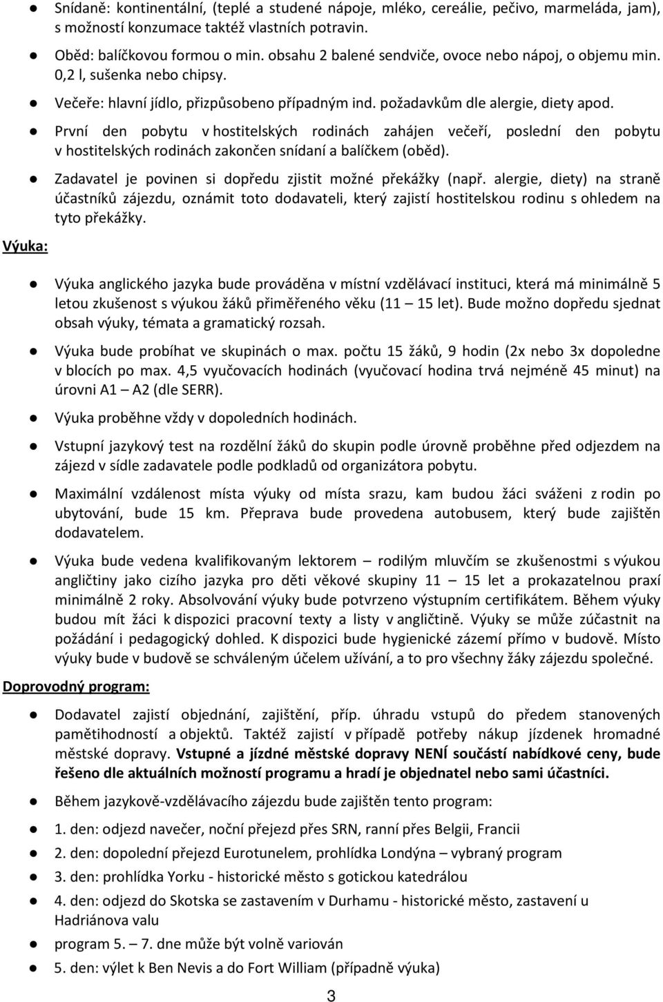 První den pobytu v hostitelských rodinách zahájen večeří, poslední den pobytu v hostitelských rodinách zakončen snídaní a balíčkem (oběd). Zadavatel je povinen si dopředu zjistit možné překážky (např.