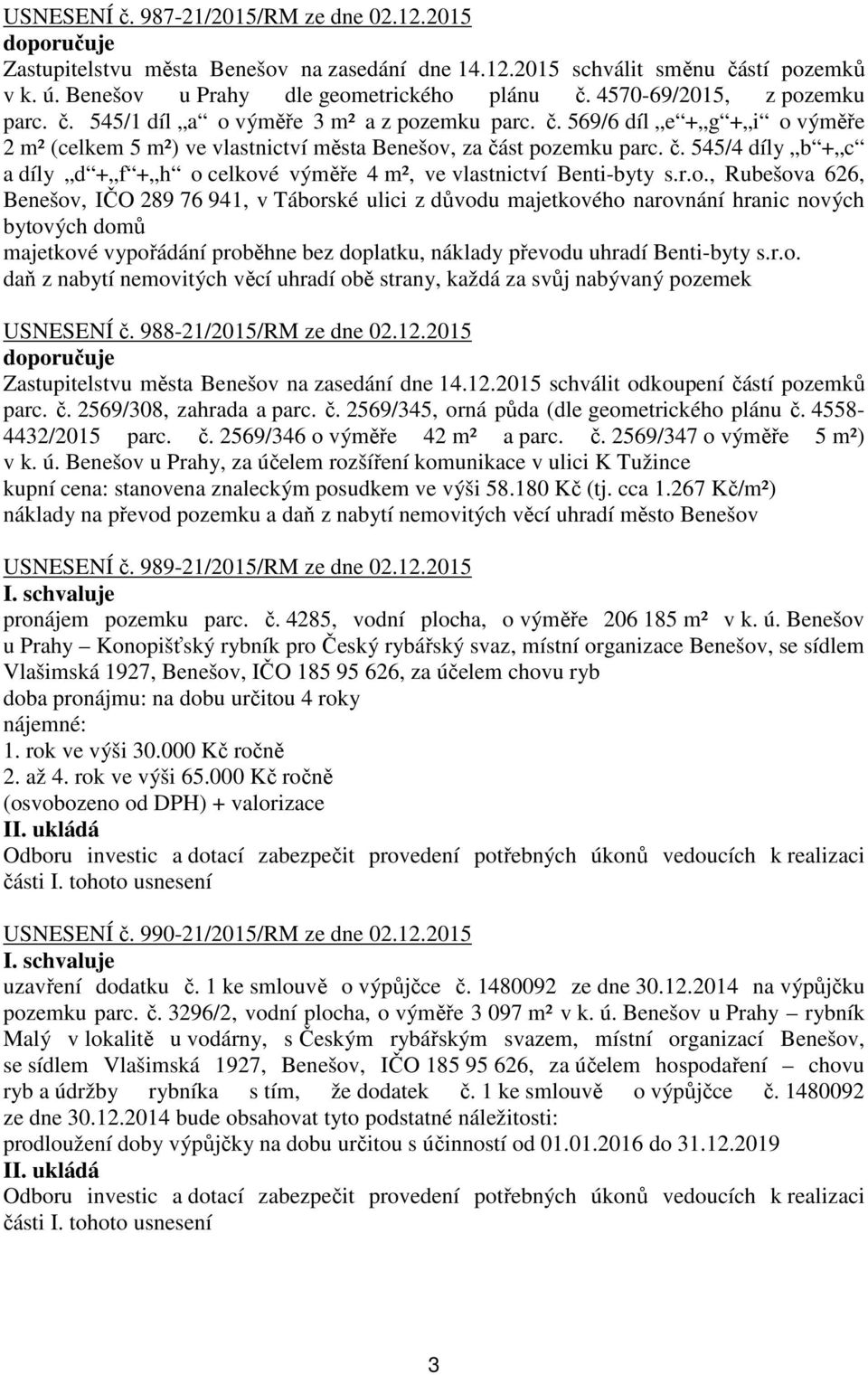 r.o., Rubešova 626, Benešov, IČO 289 76 941, v Táborské ulici z důvodu majetkového narovnání hranic nových bytových domů majetkové vypořádání proběhne bez doplatku, náklady převodu uhradí Benti-byty