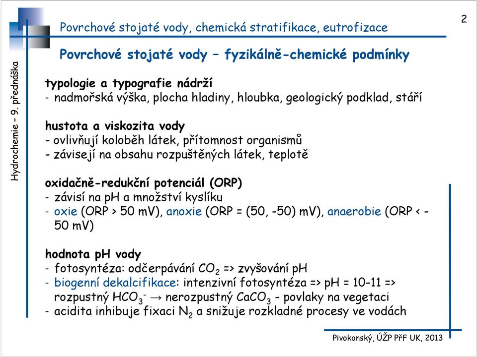 množství kyslíku - oxie (ORP > 50 mv), anoxie (ORP = (50, -50) mv), anaerobie (ORP < - 50 mv) hodnota ph vody - fotosyntéza: odčerpávání CO 2 => zvyšování ph - biogenní