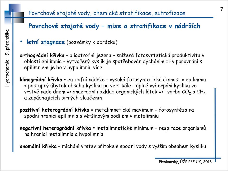 vertikále - úplné vyčerpání kyslíku ve vrstvě nade dnem => anaerobní rozklad organických látek => tvorba CO 2 a CH 4 a zapáchajících sirných sloučenin pozitivní heterográdní křivka = metalimnetické
