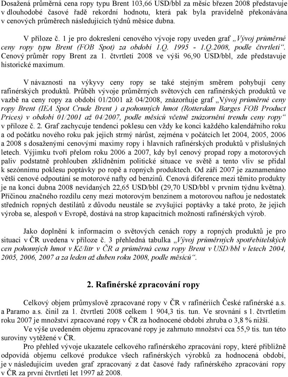 Cenový průměr ropy Brent za 1. čtvrtletí 2008 ve výši 96,90 USD/bbl, zde představuje historické maximum. V návaznosti na výkyvy ceny ropy se také stejným směrem pohybují ceny rafinérských produktů.