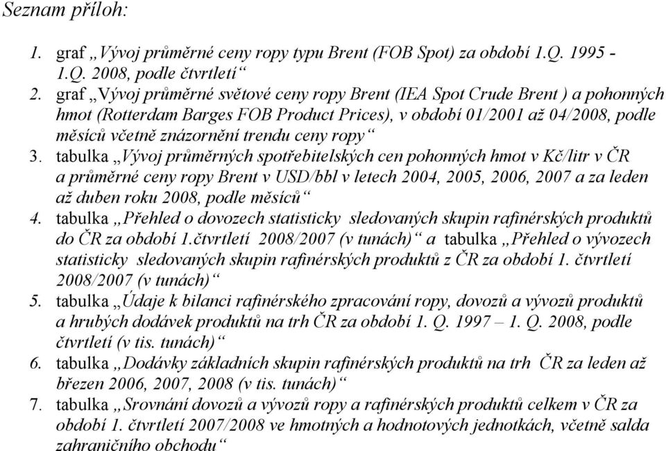 ropy 3. tabulka Vývoj průměrných spotřebitelských cen pohonných hmot v Kč/litr v ČR a průměrné ceny ropy Brent v USD/bbl v letech 2004, 2005, 2006, 2007 a za leden až duben roku 2008, podle měsíců 4.