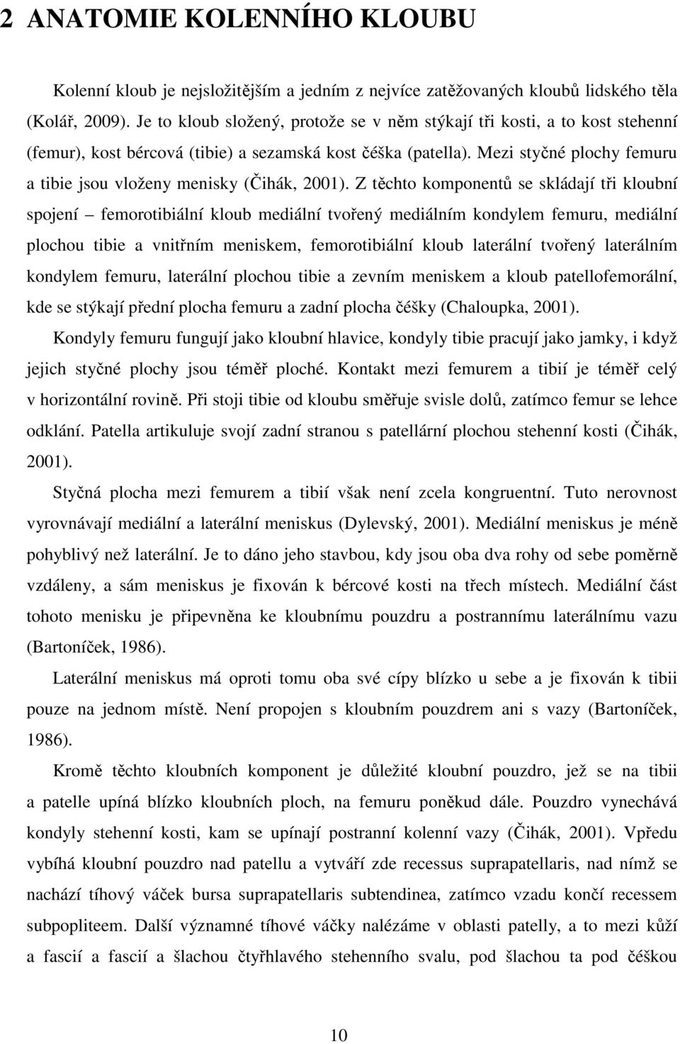 Mezi styčné plochy femuru a tibie jsou vloženy menisky (Čihák, 2001).