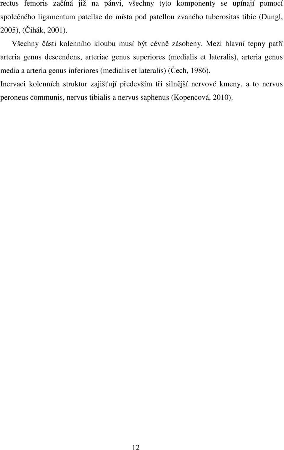 Mezi hlavní tepny patří arteria genus descendens, arteriae genus superiores (medialis et lateralis), arteria genus media a arteria genus inferiores
