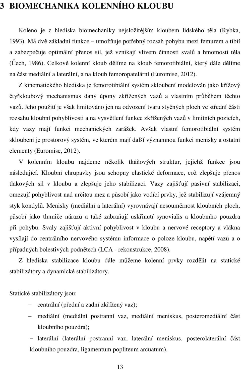 Celkově kolenní kloub dělíme na kloub femorotibiální, který dále dělíme na část mediální a laterální, a na kloub femoropatelární (Euromise, 2012).