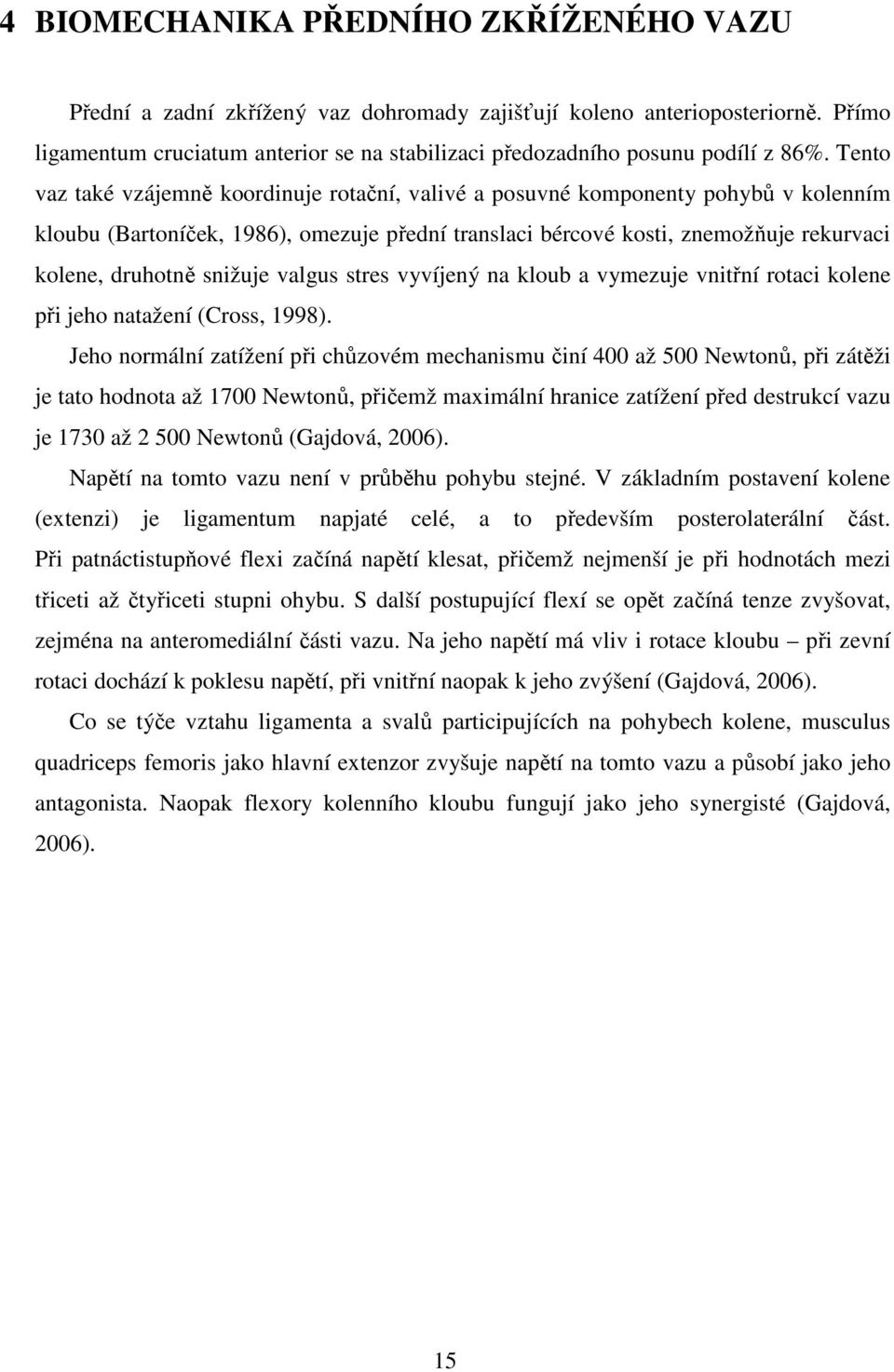 Tento vaz také vzájemně koordinuje rotační, valivé a posuvné komponenty pohybů v kolenním kloubu (Bartoníček, 1986), omezuje přední translaci bércové kosti, znemožňuje rekurvaci kolene, druhotně