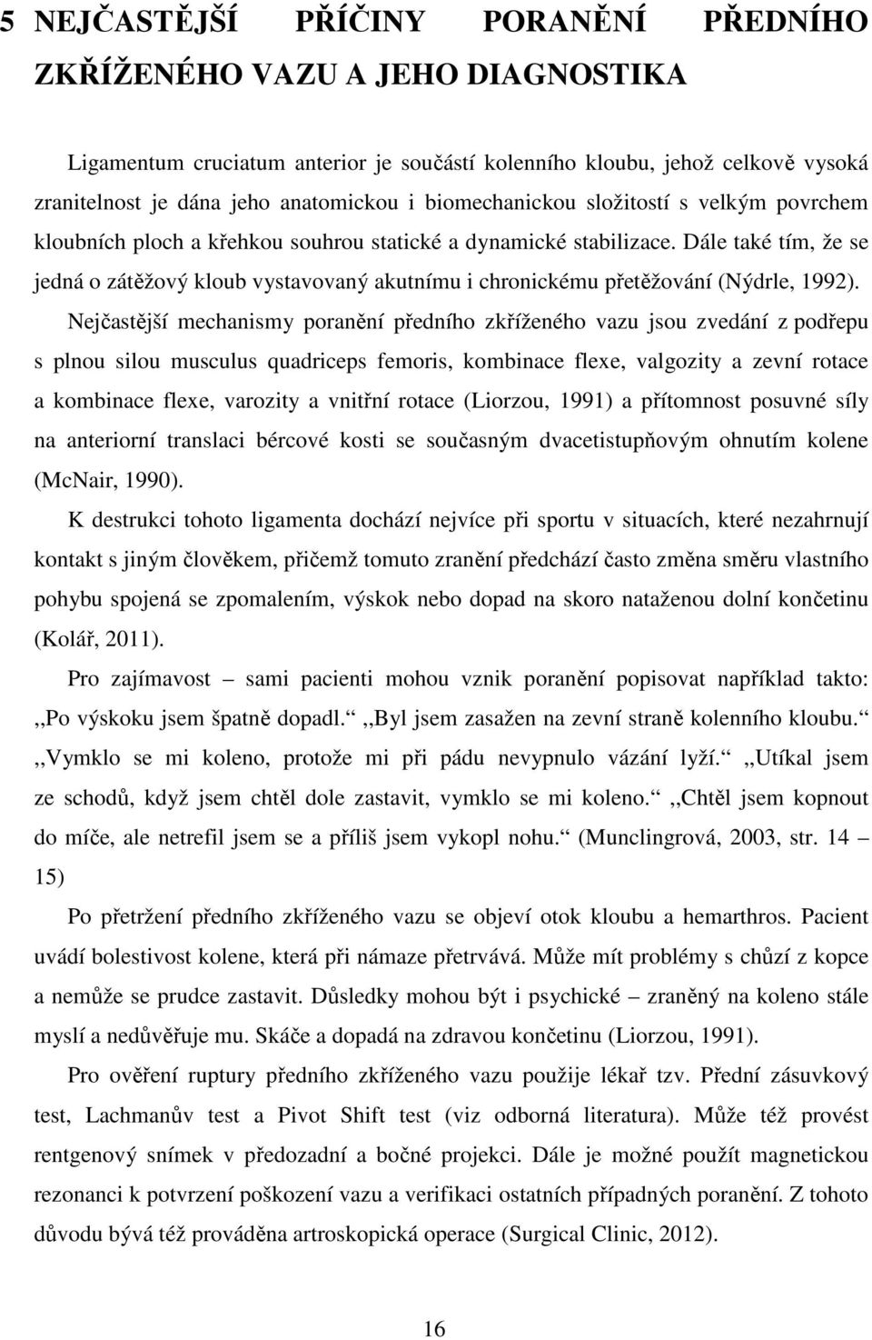 Dále také tím, že se jedná o zátěžový kloub vystavovaný akutnímu i chronickému přetěžování (Nýdrle, 1992).