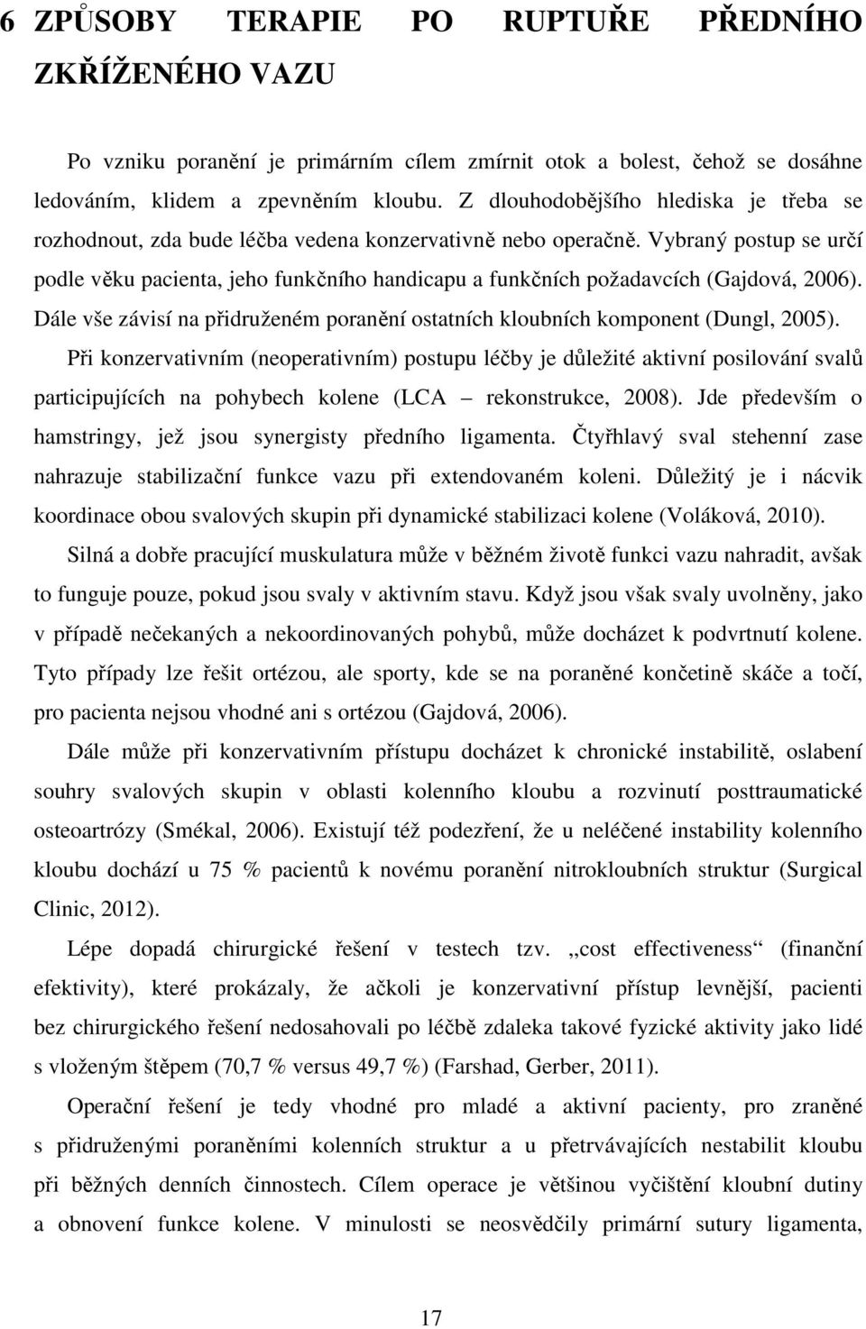 Vybraný postup se určí podle věku pacienta, jeho funkčního handicapu a funkčních požadavcích (Gajdová, 2006). Dále vše závisí na přidruženém poranění ostatních kloubních komponent (Dungl, 2005).