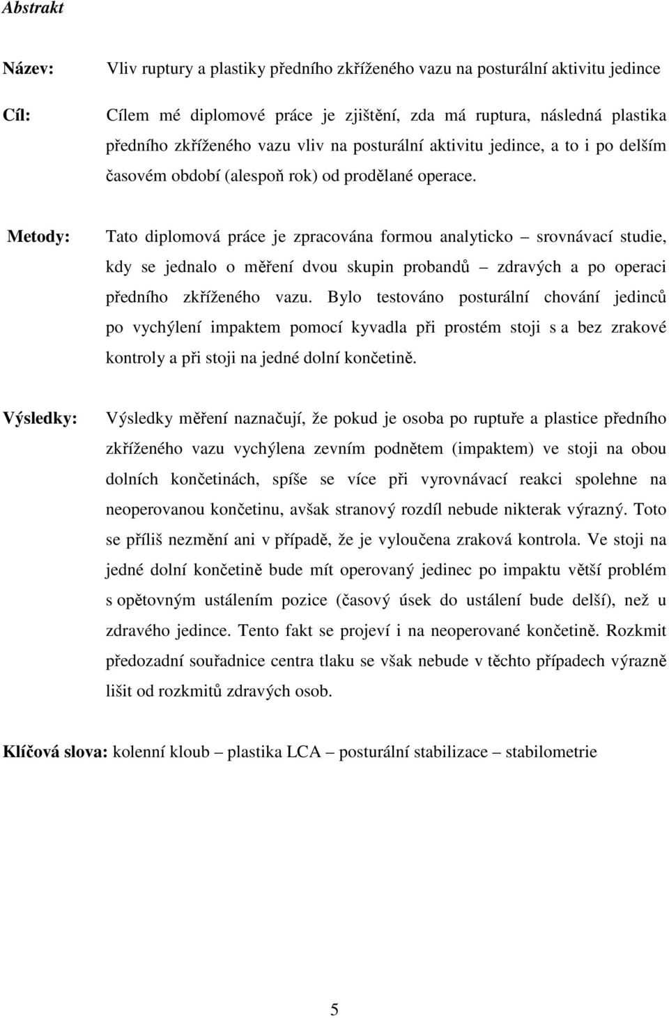 Metody: Tato diplomová práce je zpracována formou analyticko srovnávací studie, kdy se jednalo o měření dvou skupin probandů zdravých a po operaci předního zkříženého vazu.