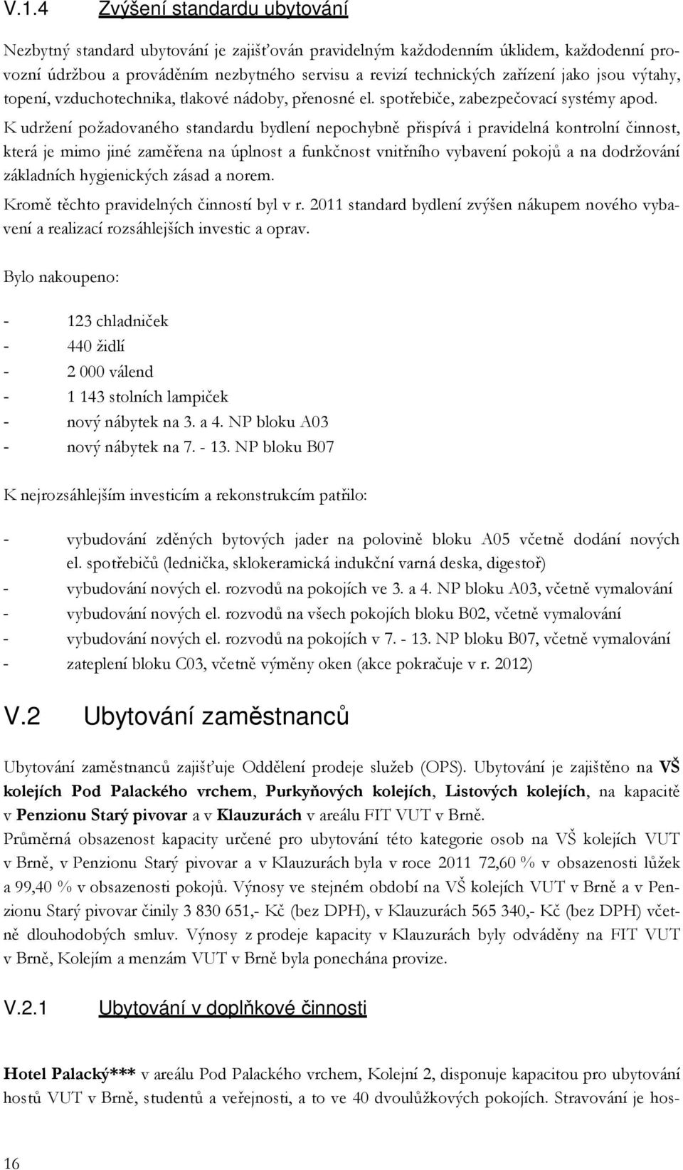 K udržení požadovaného standardu bydlení nepochybně přispívá i pravidelná kontrolní činnost, která je mimo jiné zaměřena na úplnost a funkčnost vnitřního vybavení pokojů a na dodržování základních