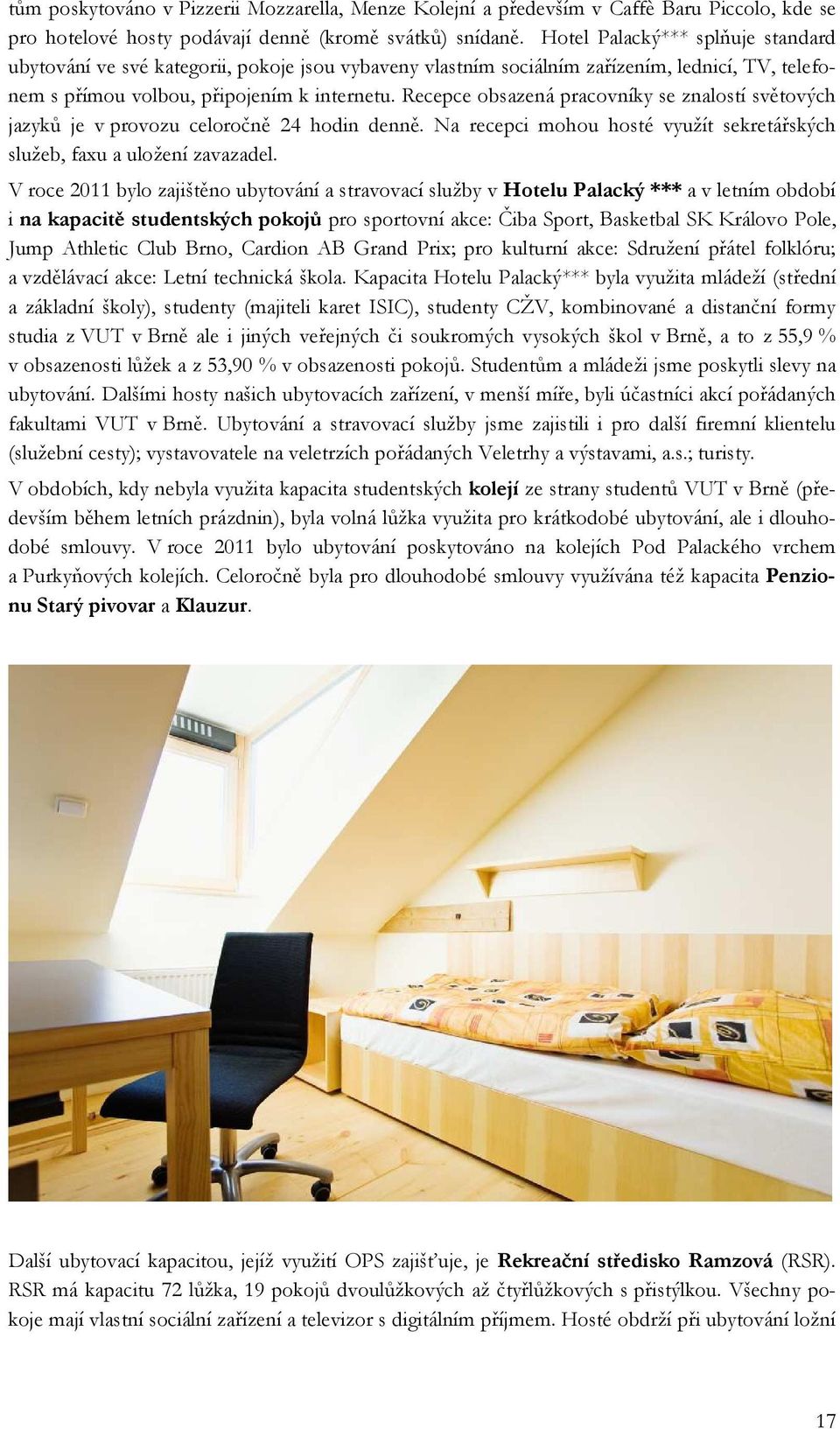Recepce obsazená pracovníky se znalostí světových jazyků je v provozu celoročně 24 hodin denně. Na recepci mohou hosté využít sekretářských služeb, faxu a uložení zavazadel.