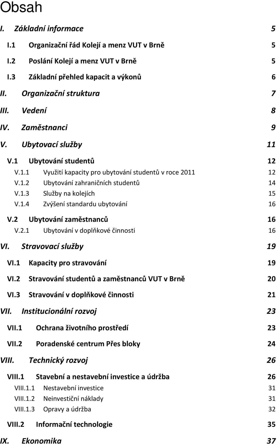 1.4 Zvýšení standardu ubytování 16 V.2 Ubytování zaměstnanců 16 V.2.1 Ubytování v doplňkové činnosti 16 VI. Stravovací služby 19 VI.1 Kapacity pro stravování 19 VI.