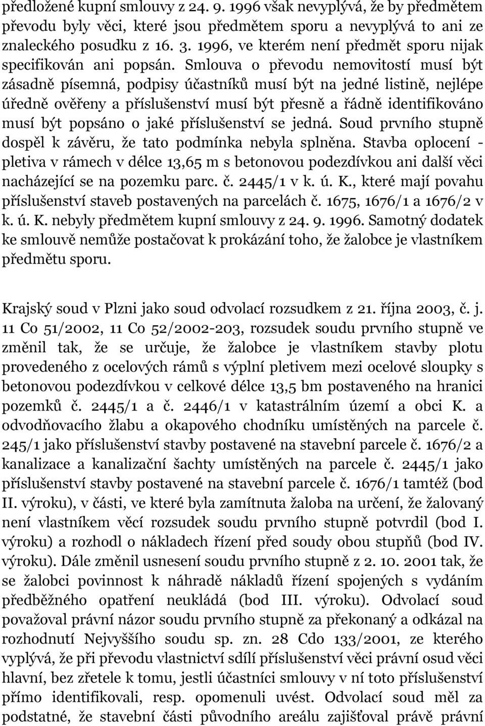 Smlouva o převodu nemovitostí musí být zásadně písemná, podpisy účastníků musí být na jedné listině, nejlépe úředně ověřeny a příslušenství musí být přesně a řádně identifikováno musí být popsáno o