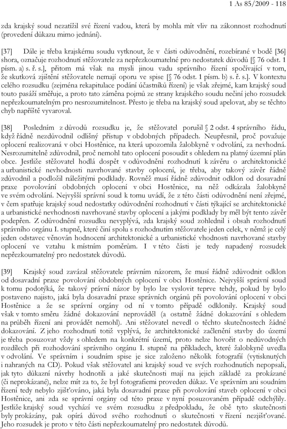 s.], přitom má však na mysli jinou vadu správního řízení spočívající v tom, že skutková zjištění stěžovatele nemají oporu ve spise [ 76 odst. 1 písm. b) s. ř. s.]. V kontextu celého rozsudku (zejména