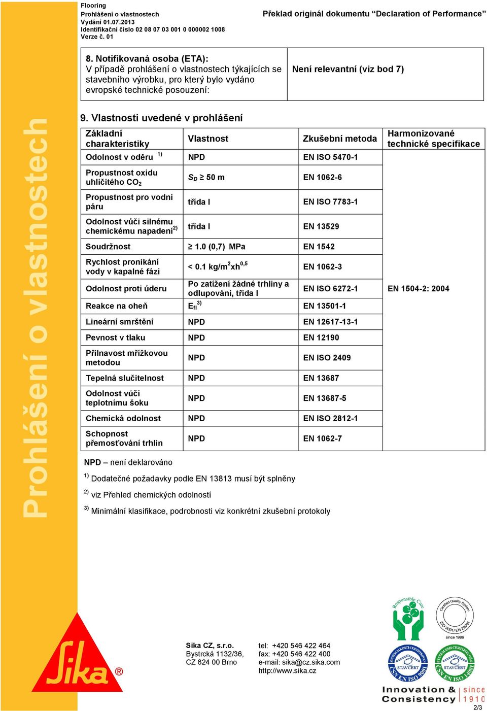 Vlastnosti uvedené v prohlášení Základní charakteristiky Vlastnost Zkušební metoda Odolnost v oděru 1) NPD EN ISO 5470-1 Propustnost oxidu uhličitého CO 2 S D 50 m EN 1062-6 Propustnost pro vodní