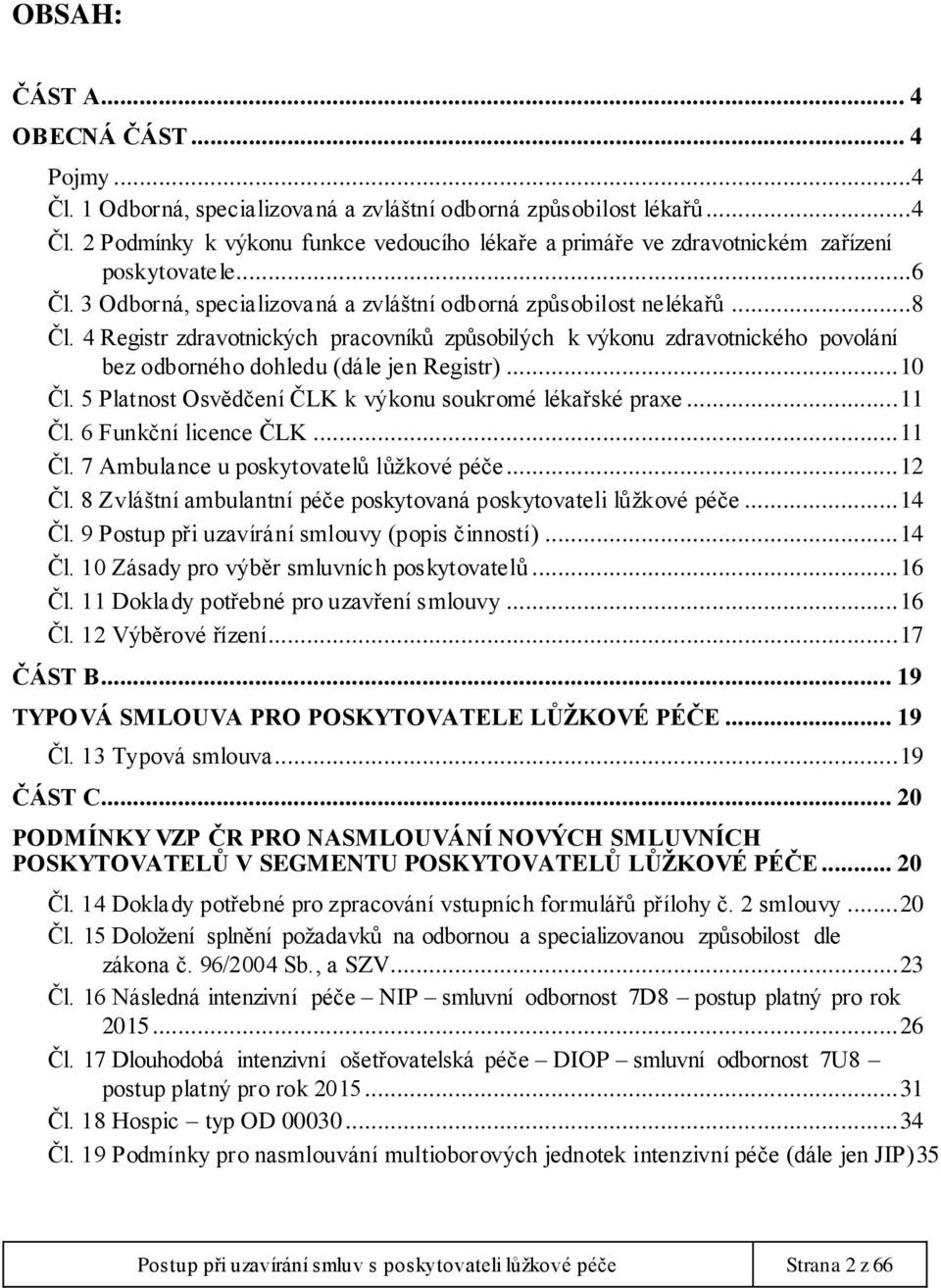 4 Registr zdravotnických pracovníků způsobilých k výkonu zdravotnického povolání bez odborného dohledu (dále jen Registr)... 10 Čl. 5 Platnost Osvědčení ČLK k výkonu soukromé lékařské praxe... 11 Čl.