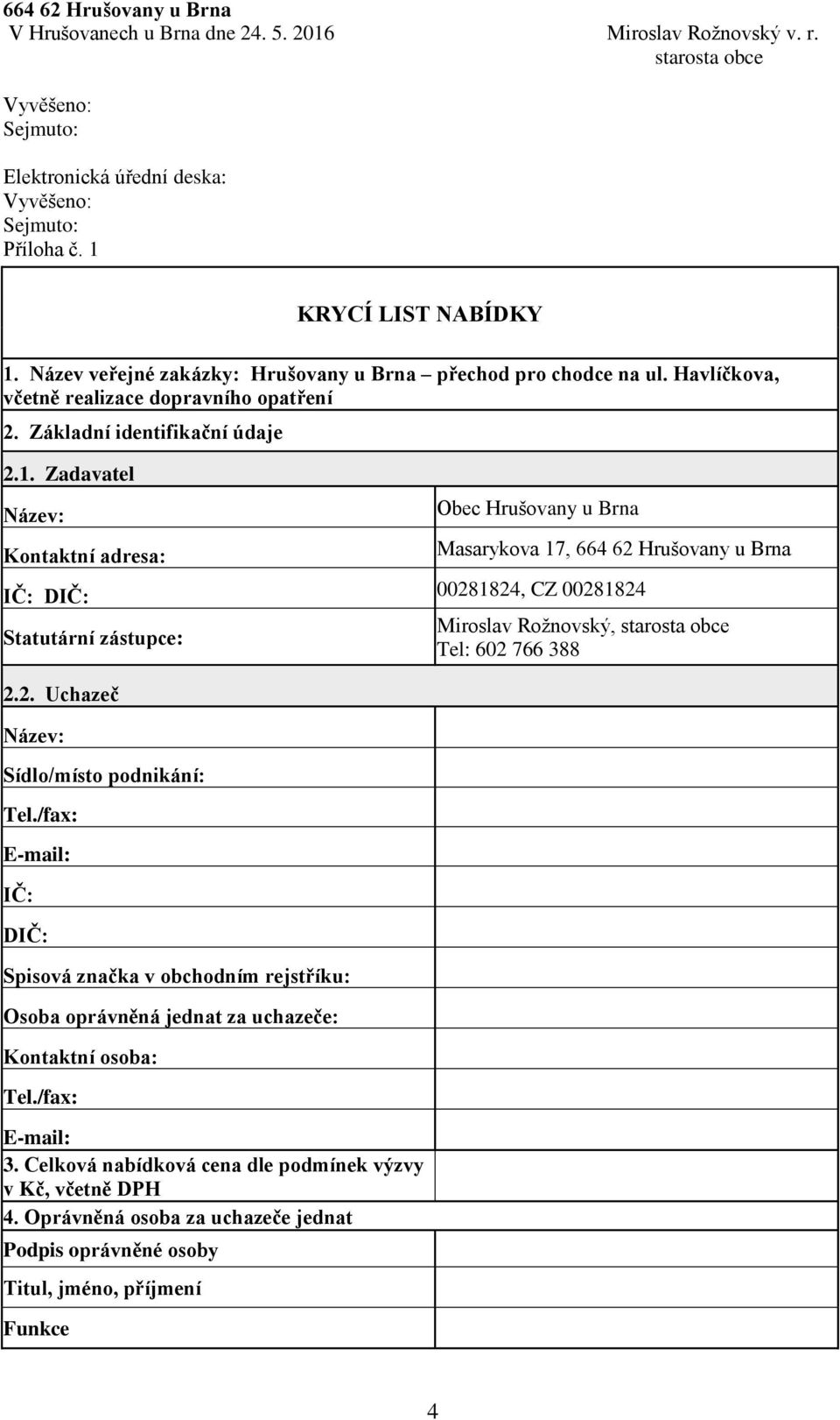 Zadavatel Kontaktní adresa: Masarykova 17, 664 62 Hrušovany u Brna IČ: DIČ: 00281824, CZ 00281824 Statutární zástupce: 2.2. Uchazeč Sídlo/místo podnikání: Tel.