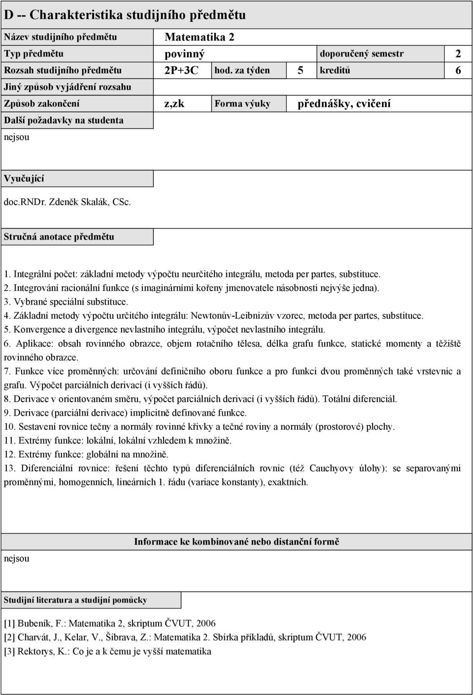 Vybrané speciální substituce. 4. Základní metody výpočtu určitého integrálu: Newtonův-Leibnizův vzorec, metoda per partes, substituce. 5.
