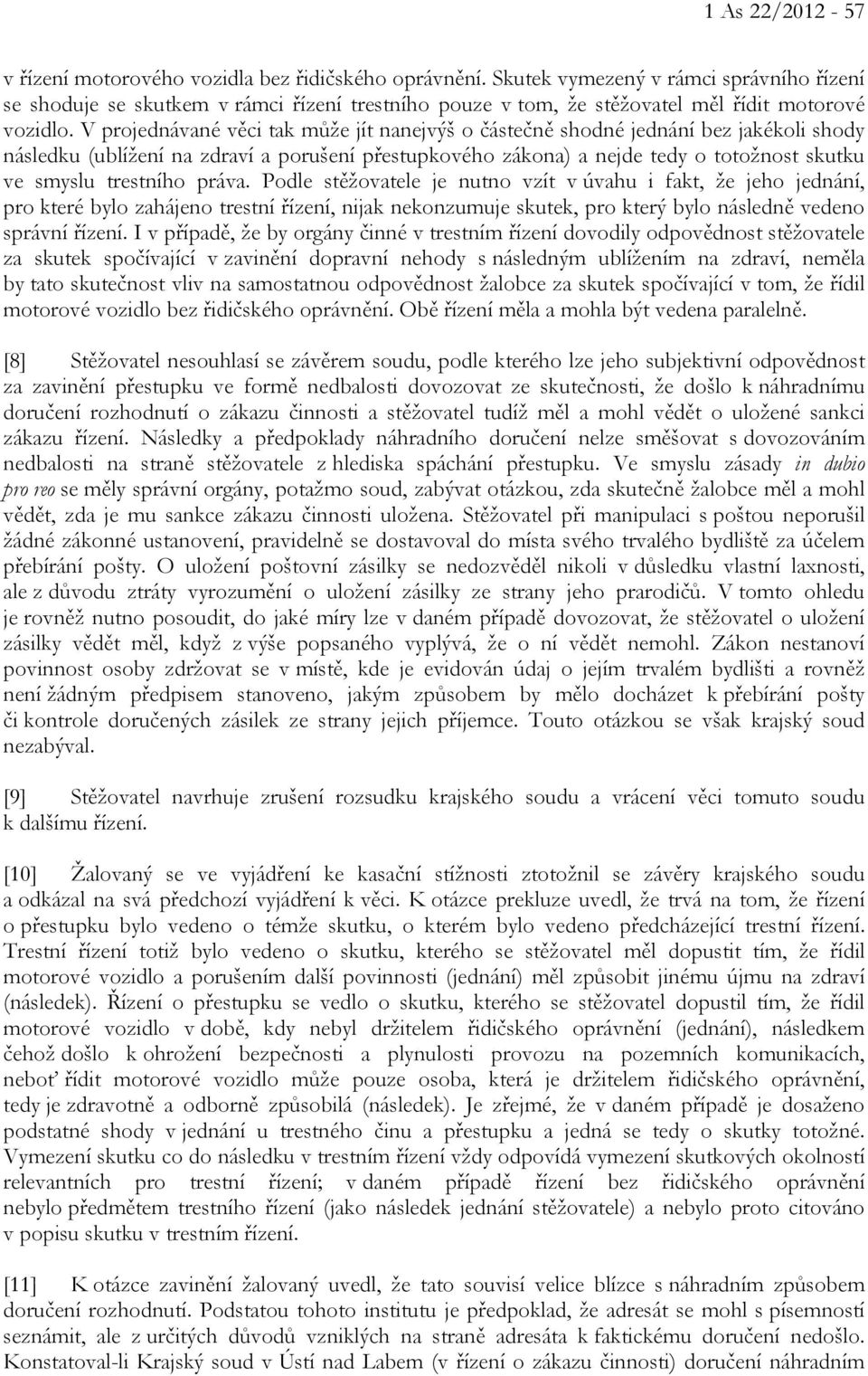 V projednávané věci tak může jít nanejvýš o částečně shodné jednání bez jakékoli shody následku (ublížení na zdraví a porušení přestupkového zákona) a nejde tedy o totožnost skutku ve smyslu