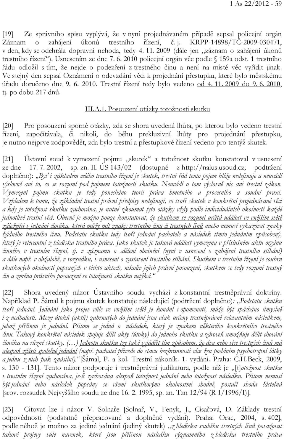 2010 policejní orgán věc podle 159a odst. 1 trestního řádu odložil s tím, že nejde o podezření z trestného činu a není na místě věc vyřídit jinak.