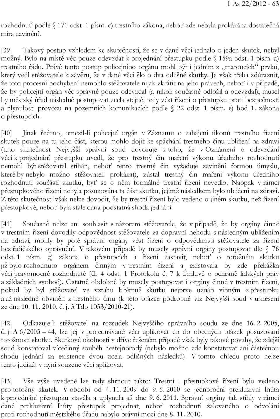 Právě tento postup policejního orgánu mohl být i jedním z matoucích prvků, který vedl stěžovatele k závěru, že v dané věci šlo o dva odlišné skutky.