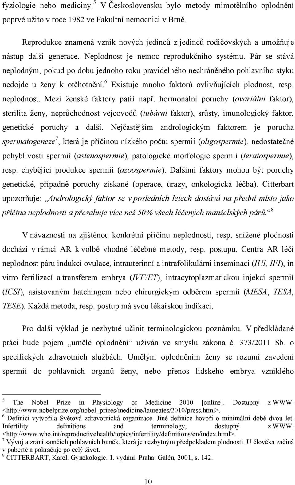 Pár se stává neplodným, pokud po dobu jednoho roku pravidelného nechráněného pohlavního styku nedojde u ženy k otěhotnění. 6 Existuje mnoho faktorů ovlivňujících plodnost, resp. neplodnost.