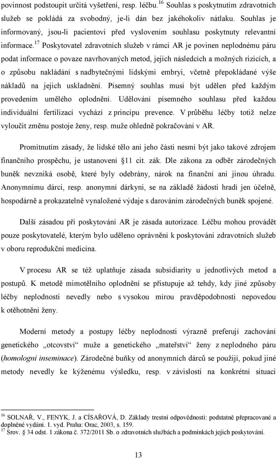 17 Poskytovatel zdravotních služeb v rámci AR je povinen neplodnému páru podat informace o povaze navrhovaných metod, jejich následcích a možných rizicích, a o způsobu nakládání s nadbytečnými