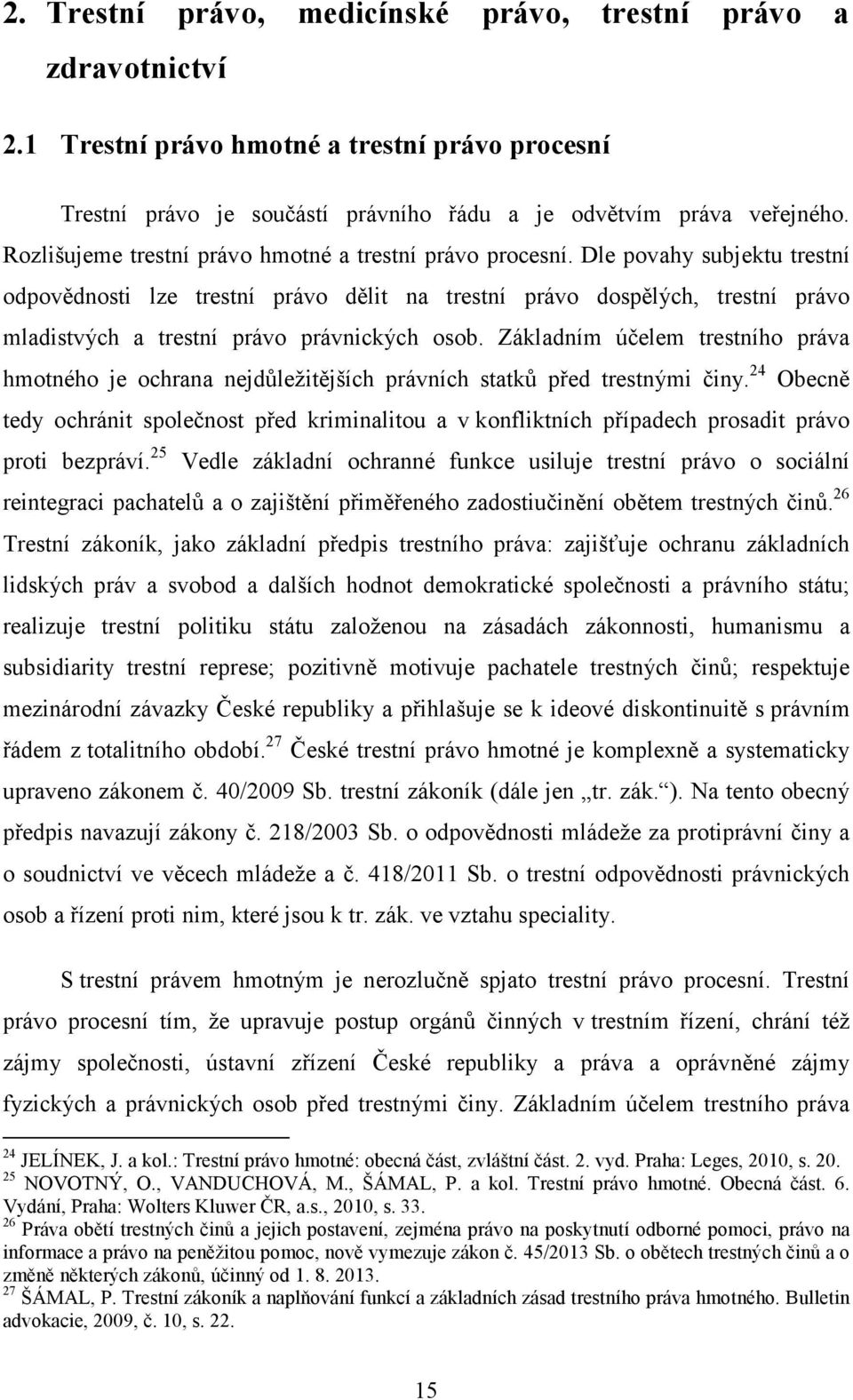 Dle povahy subjektu trestní odpovědnosti lze trestní právo dělit na trestní právo dospělých, trestní právo mladistvých a trestní právo právnických osob.