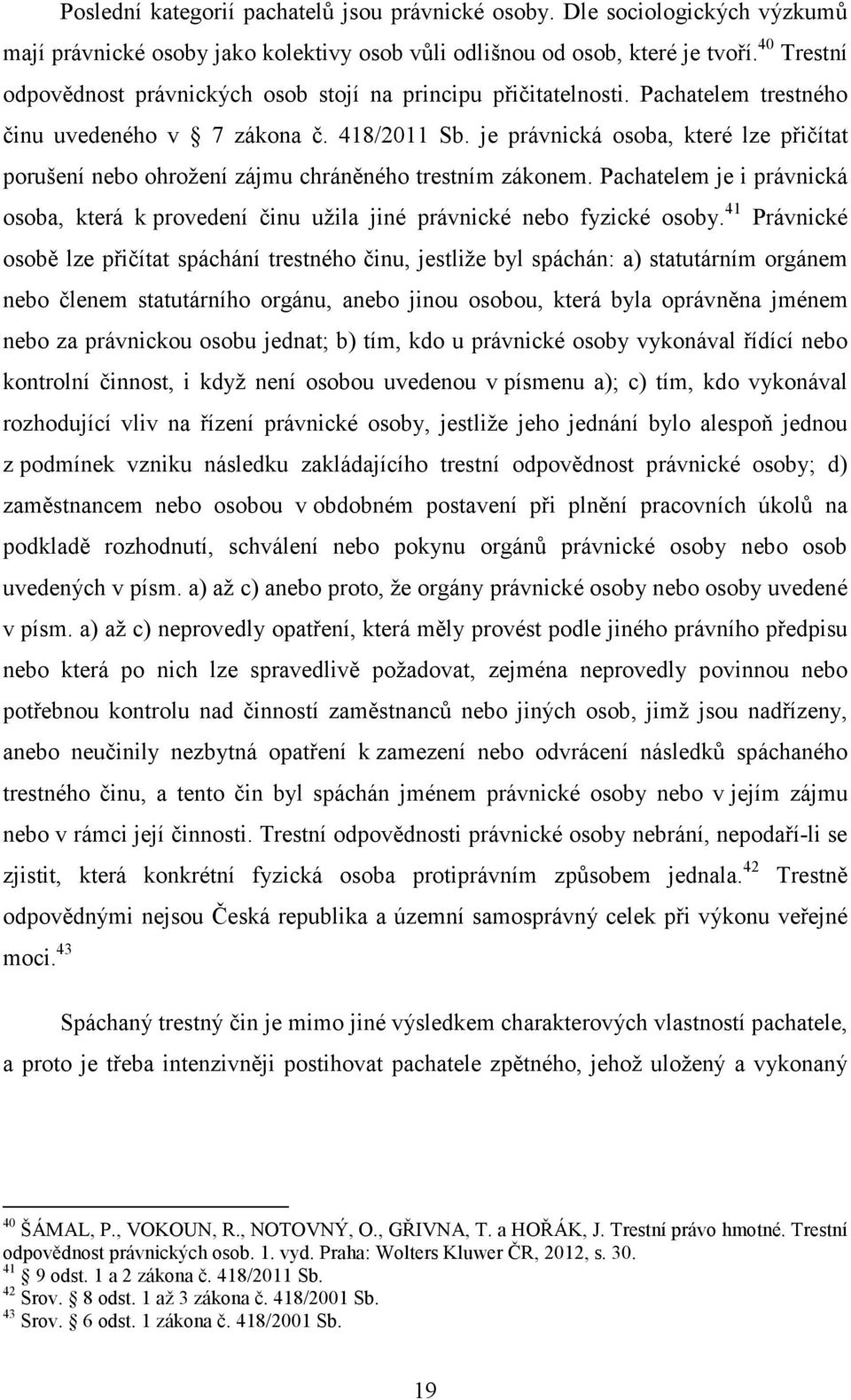 je právnická osoba, které lze přičítat porušení nebo ohrožení zájmu chráněného trestním zákonem. Pachatelem je i právnická osoba, která k provedení činu užila jiné právnické nebo fyzické osoby.