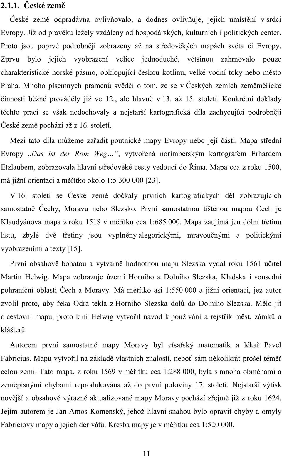 Zprvu bylo jejich vyobrazení velice jednoduché, většinou zahrnovalo pouze charakteristické horské pásmo, obklopující českou kotlinu, velké vodní toky nebo město Praha.