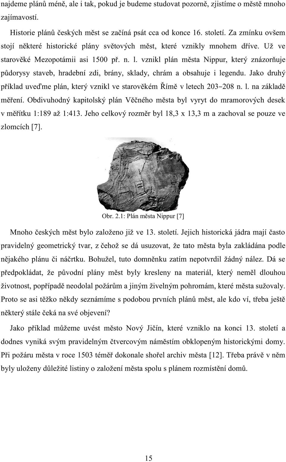 vznikl plán města Nippur, který znázorňuje půdorysy staveb, hradební zdi, brány, sklady, chrám a obsahuje i legendu. Jako druhý příklad uveďme plán, který vznikl ve starověkém Římě v letech 203 208 n.