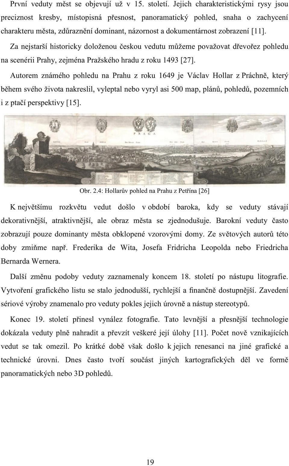Za nejstarší historicky doloženou českou vedutu můžeme považovat dřevořez pohledu na scenérii Prahy, zejména Pražského hradu z roku 1493 [27].