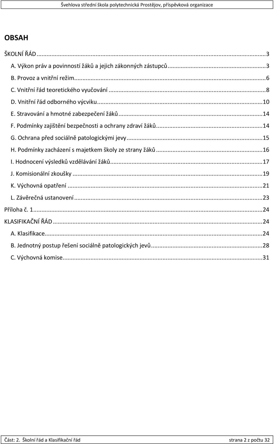 .. 15 H. Podmínky zacházení s majetkem školy ze strany žáků... 16 I. Hodnocení výsledků vzdělávání žáků... 17 J. Komisionální zkoušky... 19 K. Výchovná opatření... 21 L.