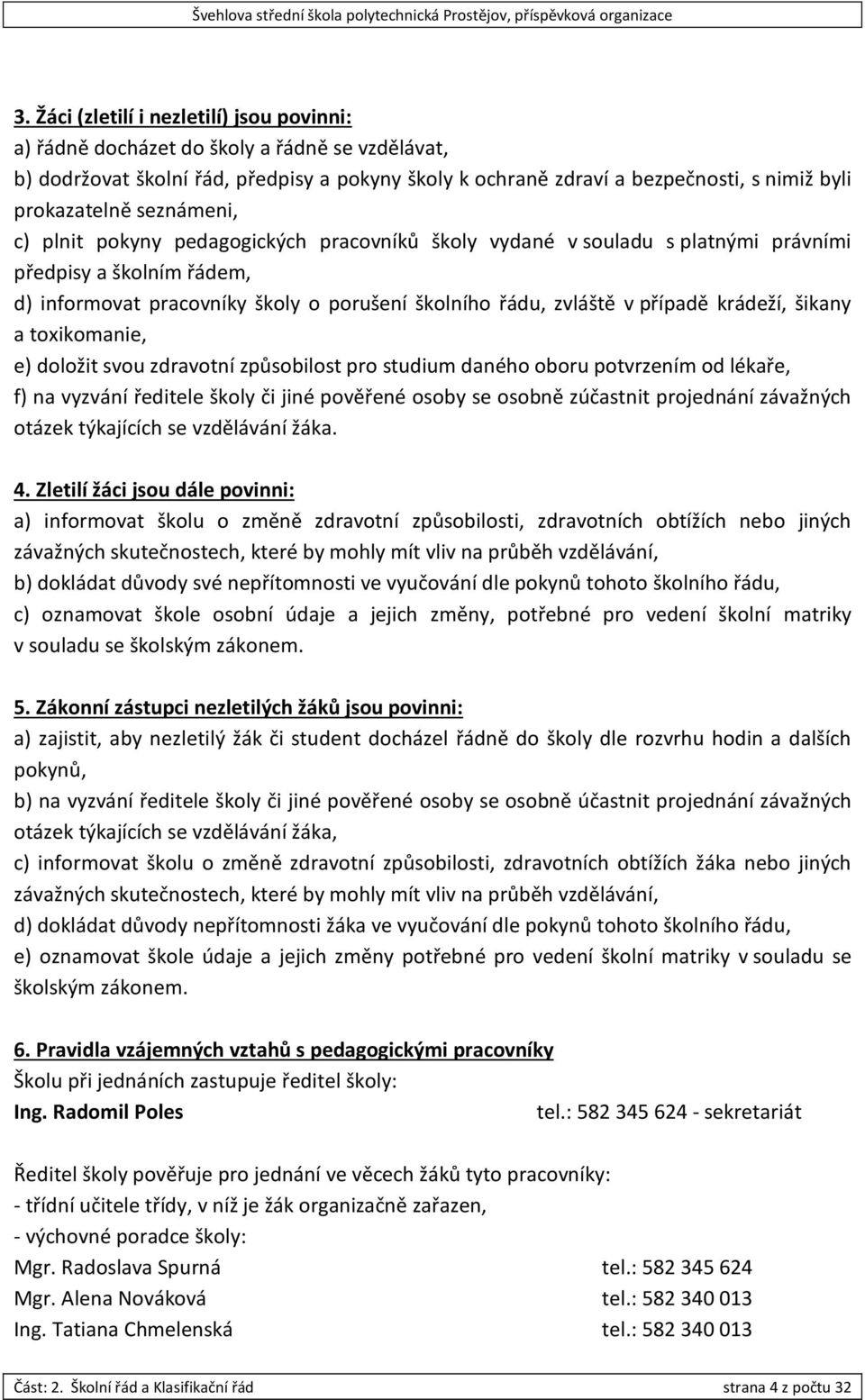 krádeží, šikany a toxikomanie, e) doložit svou zdravotní způsobilost pro studium daného oboru potvrzením od lékaře, f) na vyzvání ředitele školy či jiné pověřené osoby se osobně zúčastnit projednání